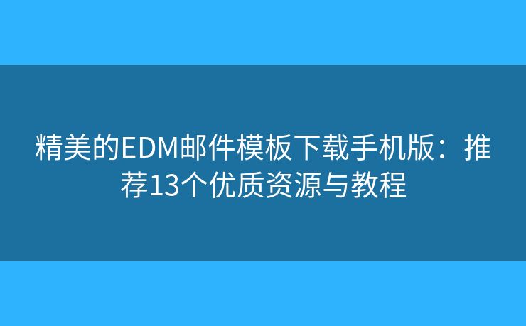 精美的EDM邮件模板下载手机版:推荐13个优质资源与教程 精美的EDM邮件模板下载手机版:推荐13个优质资源与教程