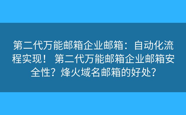 第二代万能邮箱企业邮箱：自动化流程实现！ 第二代万能邮箱企业邮箱安全性？烽火域名邮箱的好处？