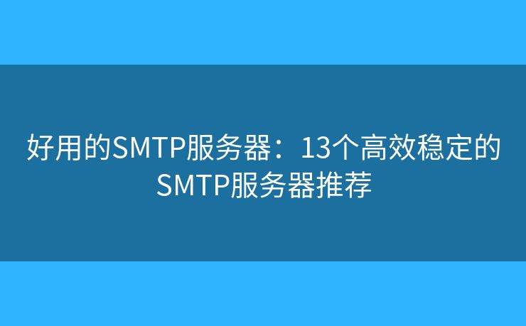 好用的SMTP服务器：13个高效稳定的SMTP服务器推荐
