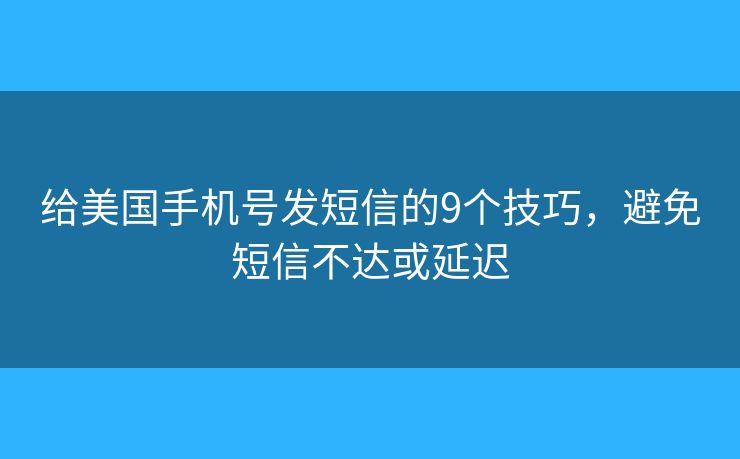 给美国手机号发短信的9个技巧，避免短信不达或延迟