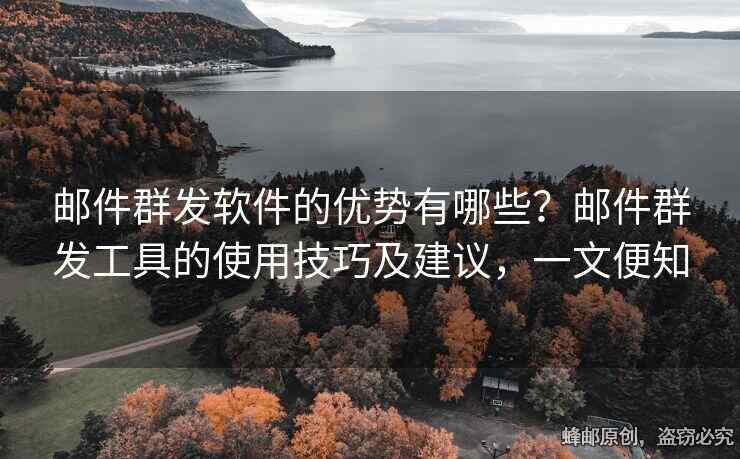 邮件群发软件的优势有哪些？邮件群发工具的使用技巧及建议，一文便知