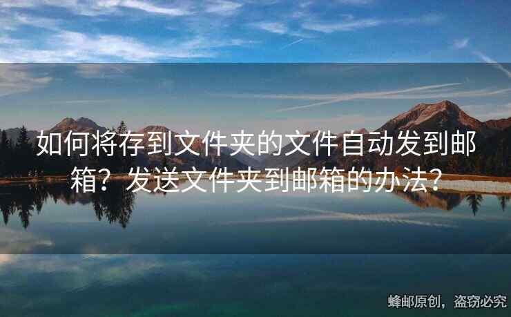 如何将存到文件夹的文件自动发到邮箱？发送文件夹到邮箱的办法？