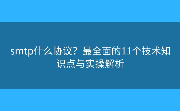 smtp什么协议？最全面的11个技术知识点与实操解析