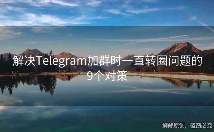 解决Telegram加群时一直转圈问题的9个对策