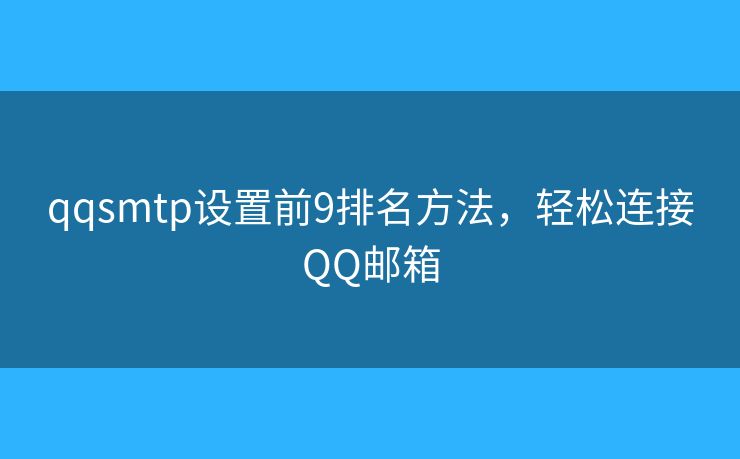 qqsmtp设置前9排名方法,轻松连接QQ邮箱 qqsmtp设置前9排名方法,轻松连接QQ邮箱