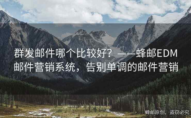 群发邮件哪个比较好？——蜂邮EDM邮件营销系统，告别单调的邮件营销