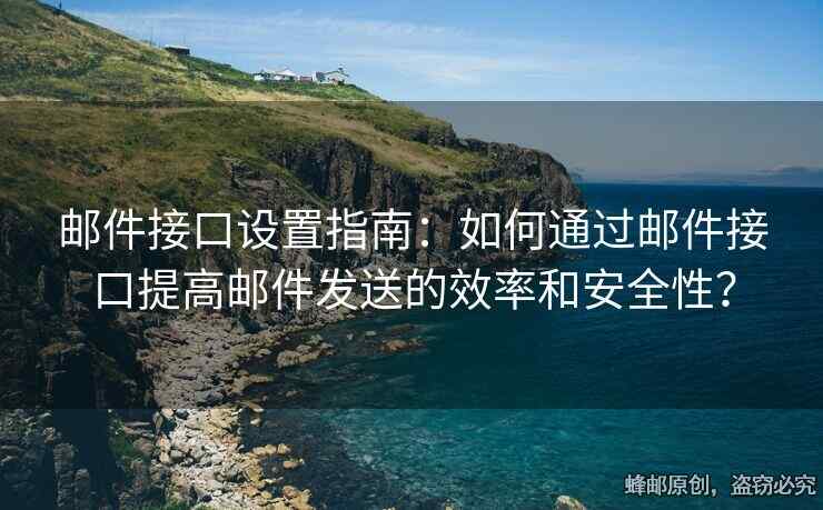 邮件接口设置指南：如何通过邮件接口提高邮件发送的效率和安全性？