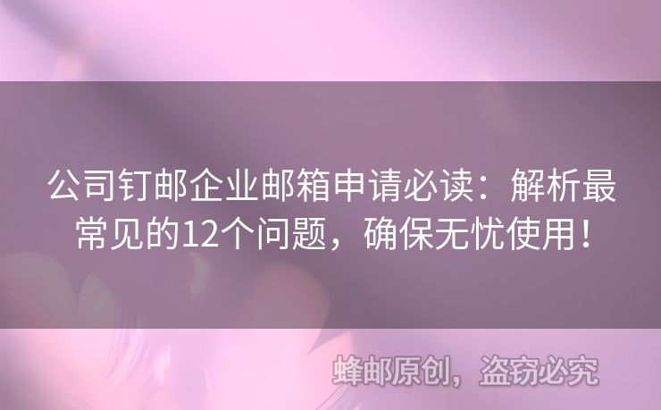 公司钉邮企业邮箱申请必读：解析最常见的12个问题，确保无忧使用！