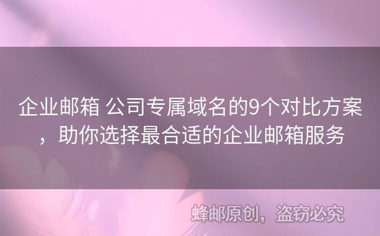 企业邮箱 公司专属域名的9个对比方案，助你选择最合适的企业邮箱服务