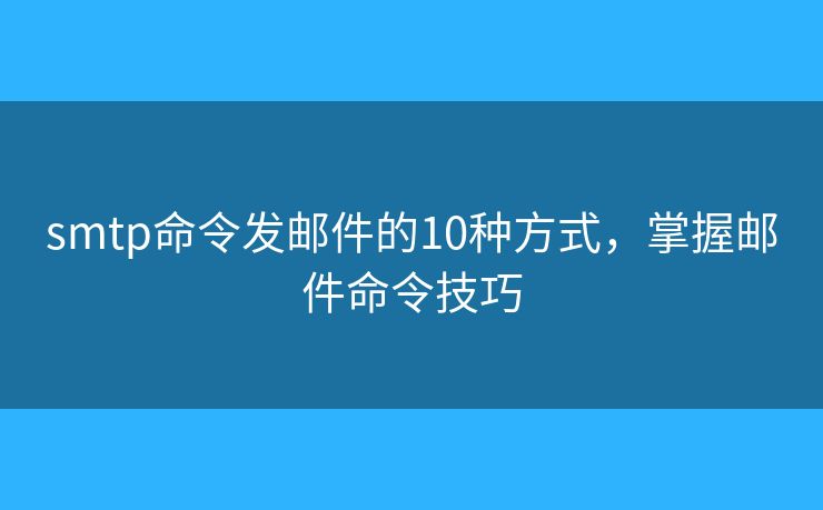 smtp命令发邮件的10种方式,掌握邮件命令技巧 smtp命令发邮件的10种方式,掌握邮件命令技巧