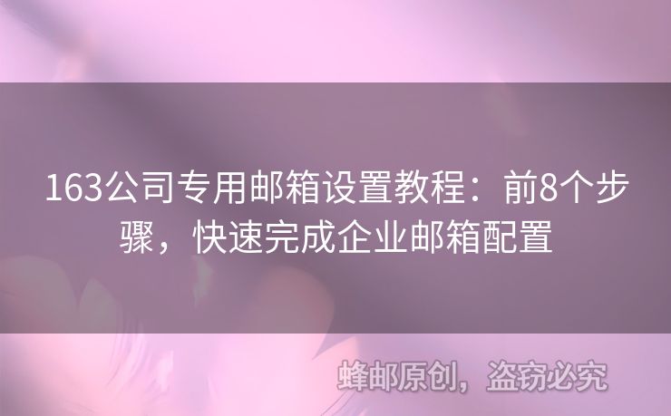 163公司专用邮箱设置教程：前8个步骤，快速完成企业邮箱配置