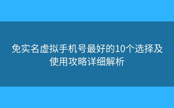免实名虚拟手机号最好的10个选择及使用攻略详细解析