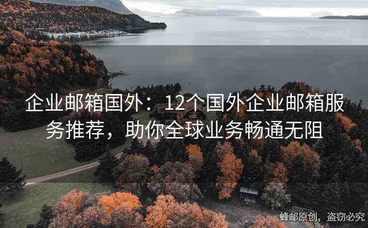 企业邮箱国外：12个国外企业邮箱服务推荐，助你全球业务畅通无阻