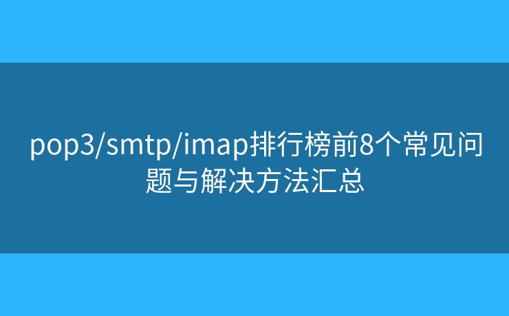 pop3/smtp/imap排行榜前8个常见问题与解决方法汇总