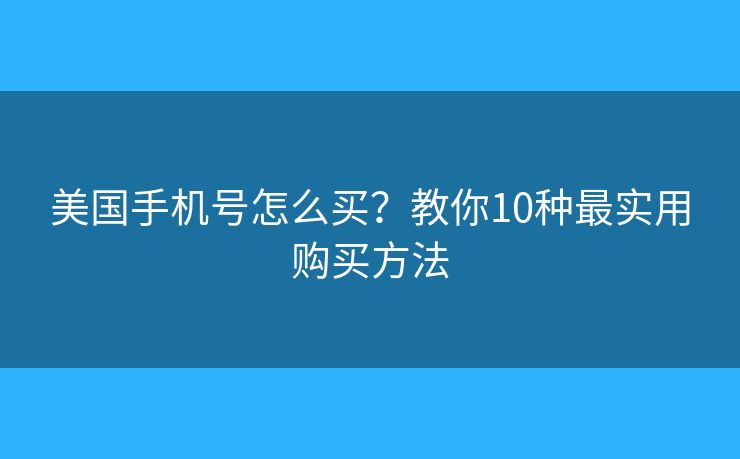 美国手机号怎么买？教你10种最实用购买方法