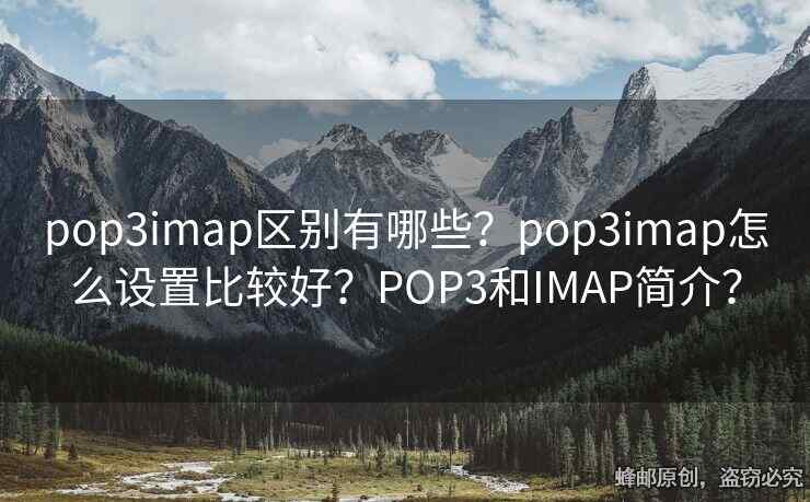 pop3imap区别有哪些？pop3imap怎么设置比较好？POP3和IMAP简介？