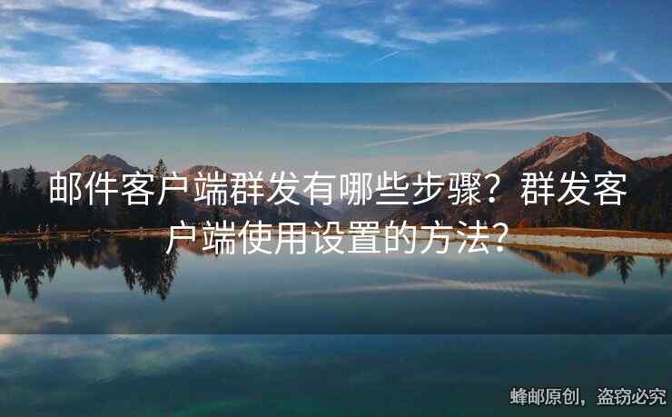邮件客户端群发有哪些步骤？群发客户端使用设置的方法？