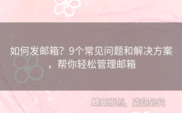 如何发邮箱？9个常见问题和解决方案，帮你轻松管理邮箱