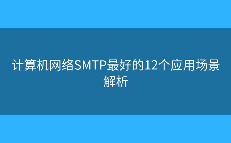 计算机网络SMTP最好的12个应用场景解析
