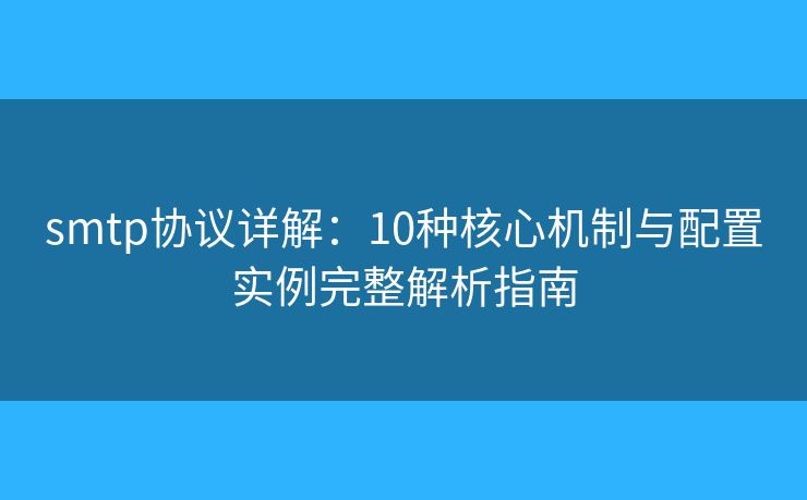 smtp协议详解:10种核心机制与配置实例完整解析指南 smtp协议详解:10种核心机制与配置实例完整解析指南