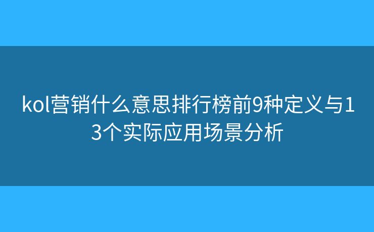 kol营销什么意思排行榜前9种定义与13个实际应用场景分析