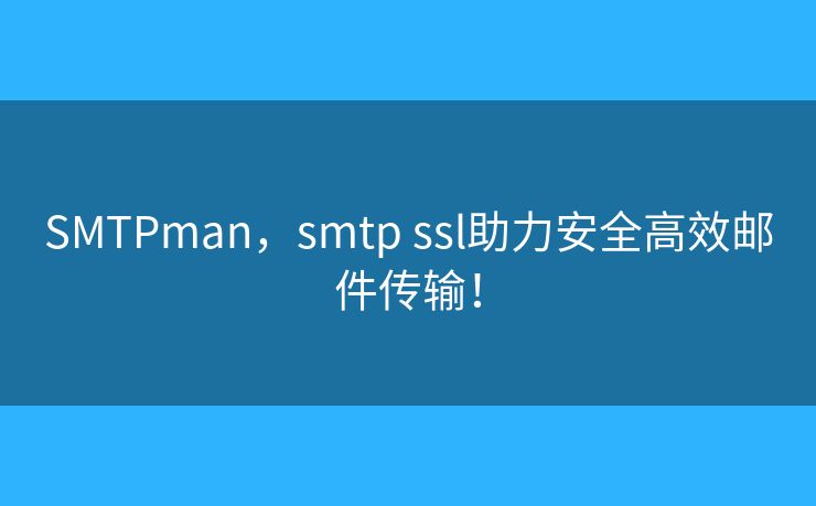 SMTPman，smtp ssl助力安全高效邮件传输！