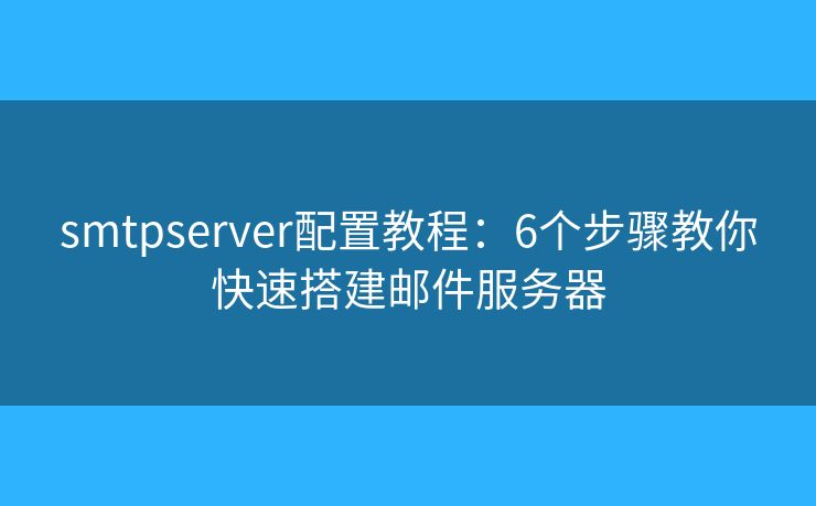 smtpserver配置教程：6个步骤教你快速搭建邮件服务器