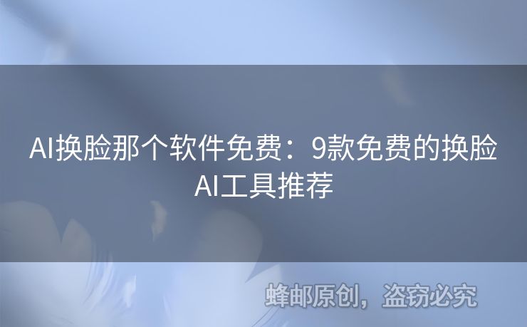 AI换脸那个软件免费：9款免费的换脸AI工具推荐