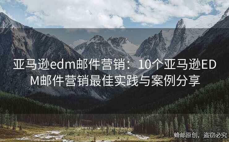 亚马逊edm邮件营销：10个亚马逊EDM邮件营销最佳实践与案例分享