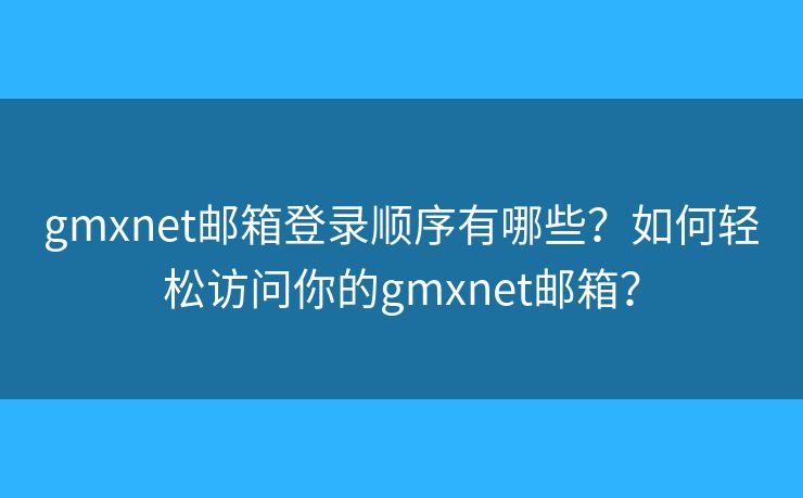 gmxnet邮箱登录顺序有哪些？如何轻松访问你的gmxnet邮箱？
