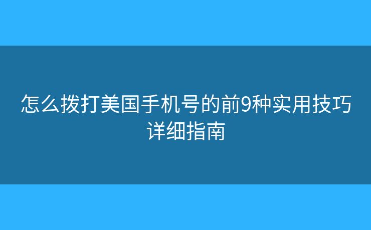 怎么拨打美国手机号的前9种实用技巧详细指南