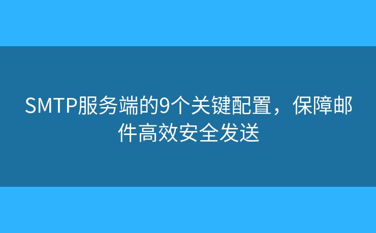 SMTP服务端的9个关键配置，保障邮件高效安全发送
