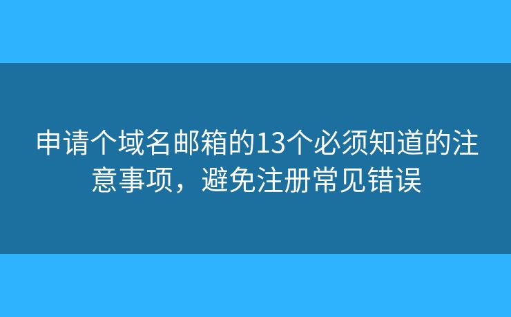 申请个域名邮箱的13个必须知道的注意事项，避免注册常见错误