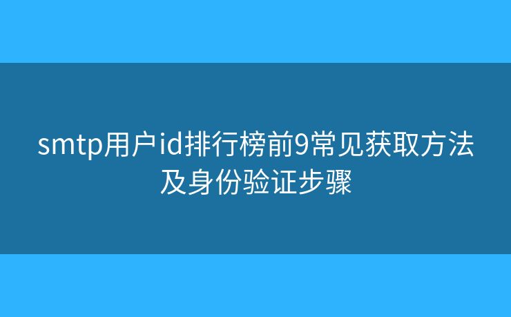 smtp用户id排行榜前9常见获取方法及身份验证步骤 smtp用户id排行榜前9常见获取方法及身份验证步骤