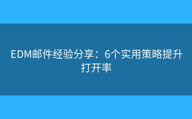 EDM邮件经验分享:6个实用策略提升打开率 EDM邮件经验分享:6个实用策略提升打开率