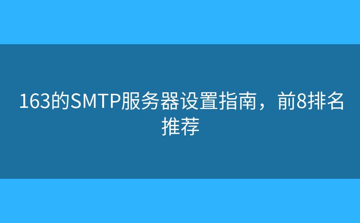 163的SMTP服务器设置指南，前8排名推荐