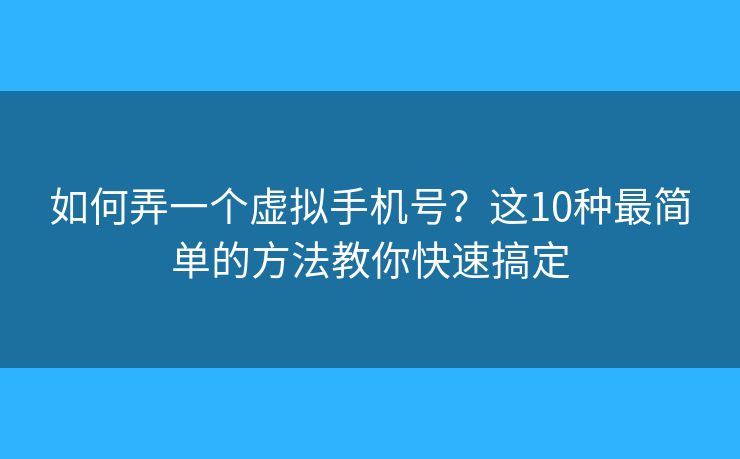 如何弄一个虚拟手机号？这10种最简单的方法教你快速搞定