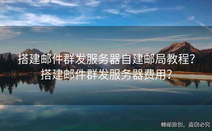 搭建邮件群发服务器自建邮局教程？搭建邮件群发服务器费用？