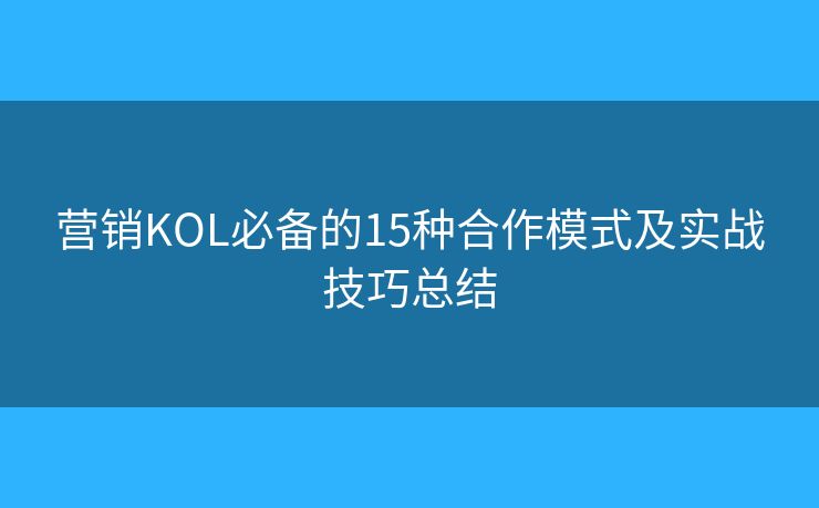 营销KOL必备的15种合作模式及实战技巧总结