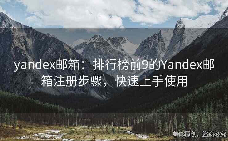 yandex邮箱：排行榜前9的Yandex邮箱注册步骤，快速上手使用