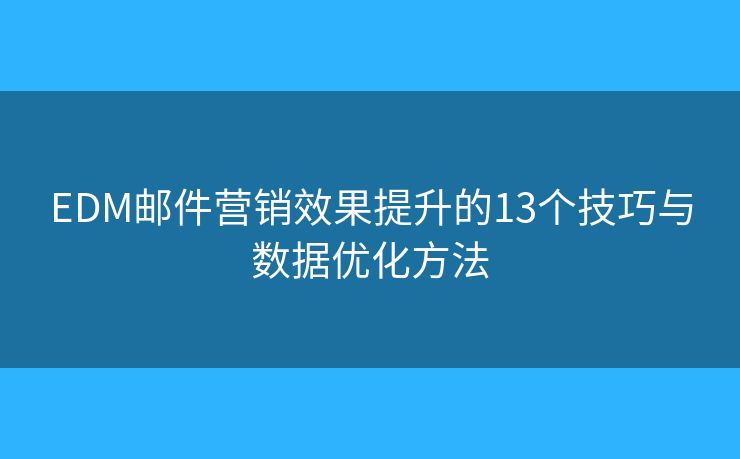 EDM邮件营销效果提升的13个技巧与数据优化方法
