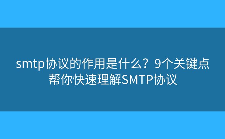 smtp协议的作用是什么?9个关键点帮你快速理解SMTP协议 smtp协议的作用是什么?9个关键点帮你快速理解SMTP协议