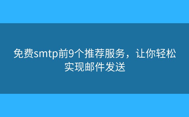 免费smtp前9个推荐服务,让你轻松实现邮件发送 免费smtp前9个推荐服务,让你轻松实现邮件发送