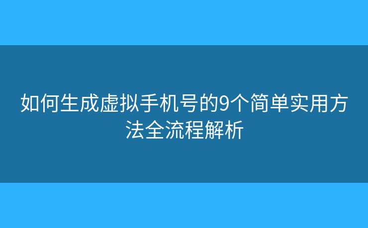 如何生成虚拟手机号的9个简单实用方法全流程解析