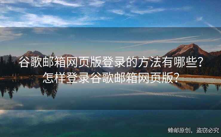 谷歌邮箱网页版登录的方法有哪些？怎样登录谷歌邮箱网页版？