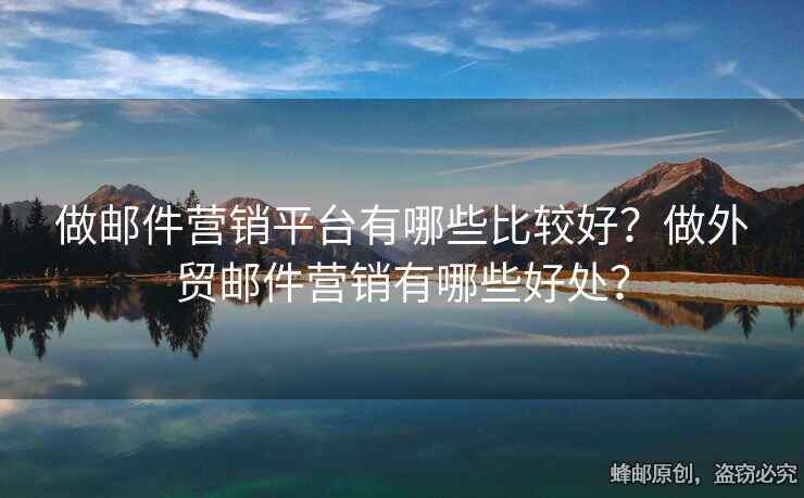 做邮件营销平台有哪些比较好？做外贸邮件营销有哪些好处？