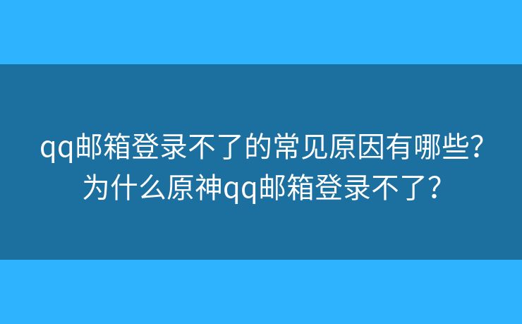 qq邮箱登录不了的常见原因有哪些？为什么原神qq邮箱登录不了？