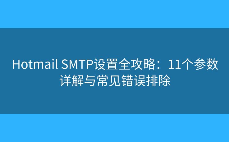 Hotmail SMTP设置全攻略：11个参数详解与常见错误排除