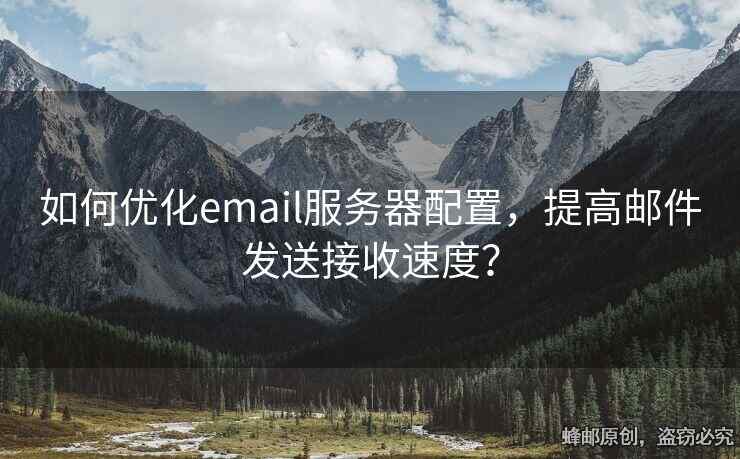 如何优化email服务器配置，提高邮件发送接收速度？