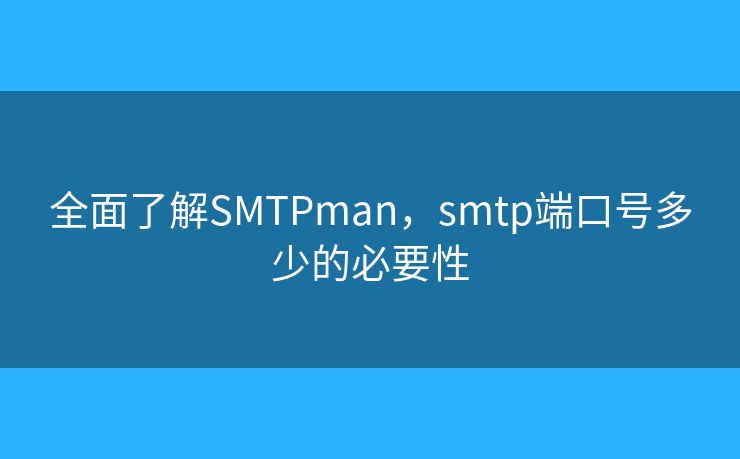 全面了解SMTPman,smtp端口号多少的必要性 全面了解SMTPman,smtp端口号多少的必要性